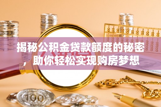 金峰揭秘公积金贷款额度的秘密，助你轻松实现购房梦想