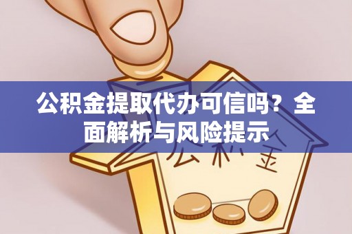 金峰公积金提取代办可信吗？全面解析与风险提示