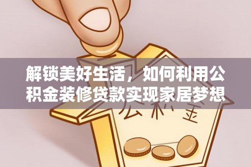 金峰解锁美好生活，如何利用公积金装修贷款实现家居梦想