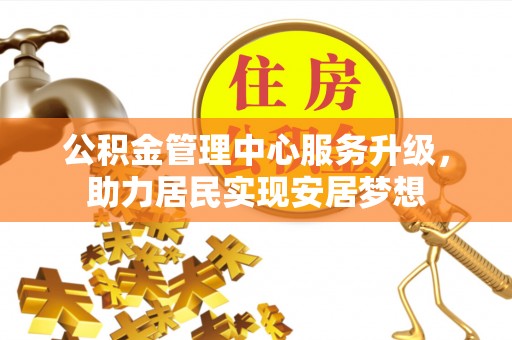 金峰公积金管理中心服务升级，助力居民实现安居梦想