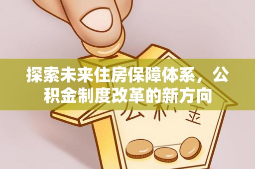 金峰探索未来住房保障体系，公积金制度改革的新方向