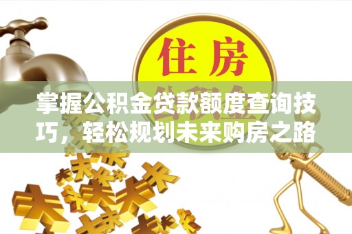 金峰掌握公积金贷款额度查询技巧，轻松规划未来购房之路