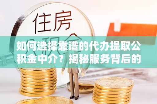金峰如何选择靠谱的代办提取公积金中介？揭秘服务背后的真相