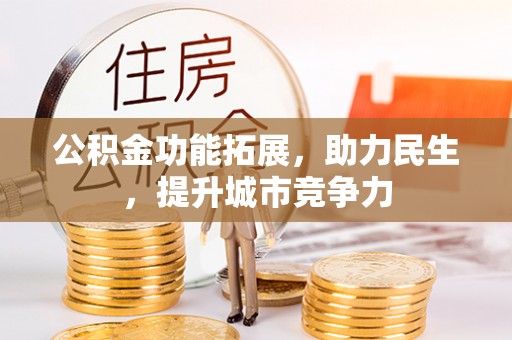 金峰公积金功能拓展，助力民生，提升城市竞争力