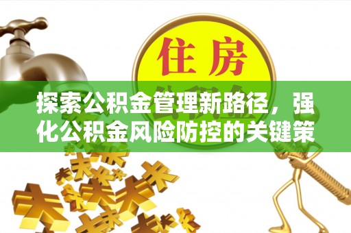 金峰探索公积金管理新路径，强化公积金风险防控的关键策略