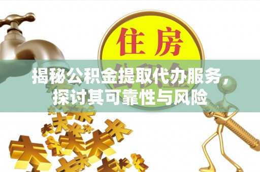 金峰揭秘公积金提取代办服务，探讨其可靠性与风险