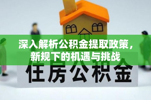 金峰深入解析公积金提取政策，新规下的机遇与挑战