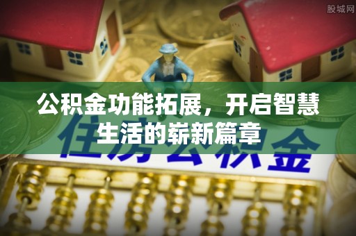 金峰公积金功能拓展，开启智慧生活的崭新篇章