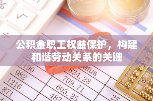 金峰公积金职工权益保护，构建和谐劳动关系的关键