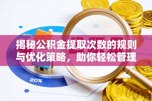 金峰揭秘公积金提取次数的规则与优化策略，助你轻松管理财务