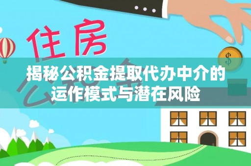 金峰揭秘公积金提取代办中介的运作模式与潜在风险