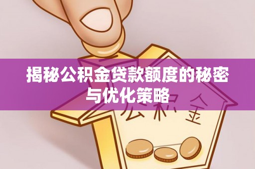 金峰揭秘公积金贷款额度的秘密与优化策略