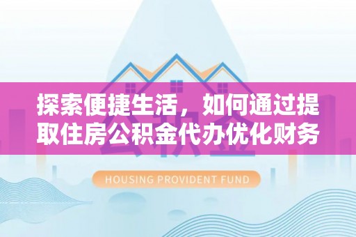金峰探索便捷生活，如何通过提取住房公积金代办优化财务规划