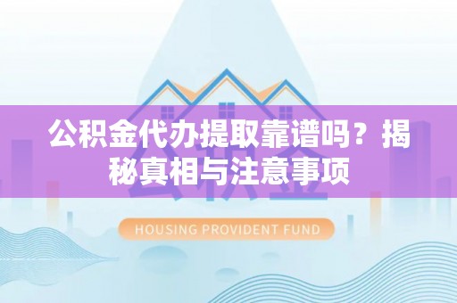 金峰公积金代办提取靠谱吗？揭秘真相与注意事项