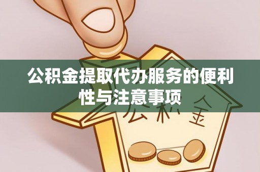 金峰公积金提取代办服务的便利性与注意事项