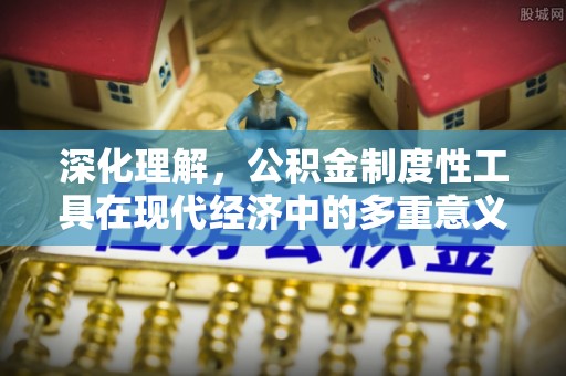 金峰深化理解，公积金制度性工具在现代经济中的多重意义