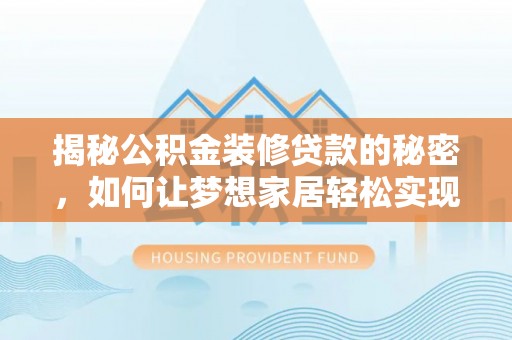 金峰揭秘公积金装修贷款的秘密，如何让梦想家居轻松实现？