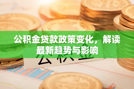 金峰公积金贷款政策变化，解读最新趋势与影响