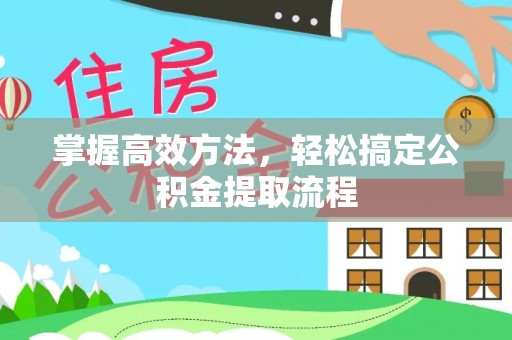 金峰掌握高效方法，轻松搞定公积金提取流程