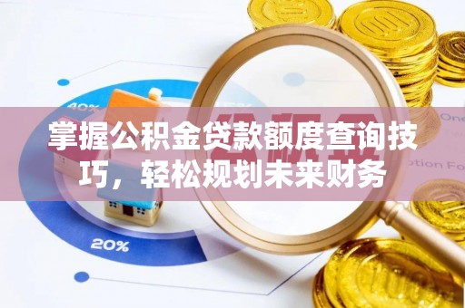 金峰掌握公积金贷款额度查询技巧，轻松规划未来财务