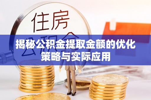 金峰揭秘公积金提取金额的优化策略与实际应用