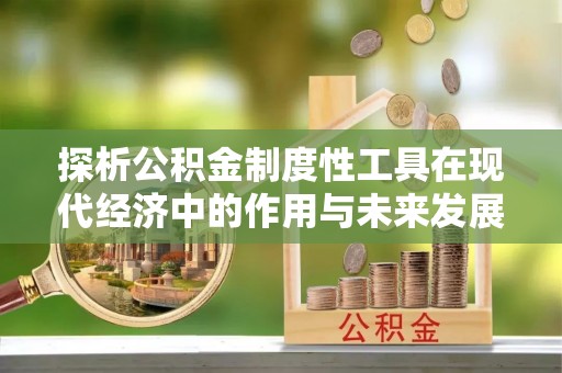 金峰探析公积金制度性工具在现代经济中的作用与未来发展趋势