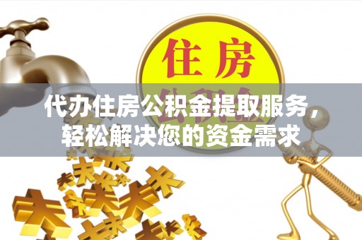 金峰代办住房公积金提取服务，轻松解决您的资金需求
