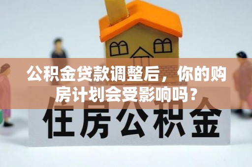 金峰公积金贷款调整后，你的购房计划会受影响吗？
