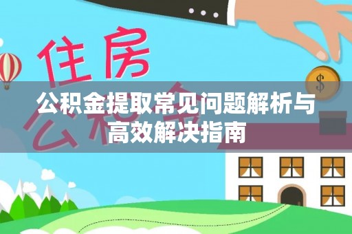 金峰公积金提取常见问题解析与高效解决指南