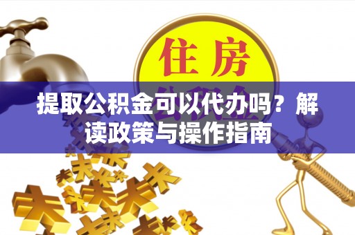 金峰提取公积金可以代办吗？解读政策与操作指南
