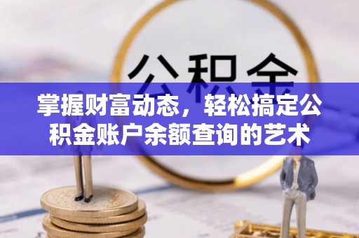 金峰掌握财富动态，轻松搞定公积金账户余额查询的艺术