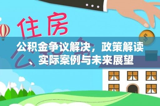 金峰公积金争议解决，政策解读、实际案例与未来展望