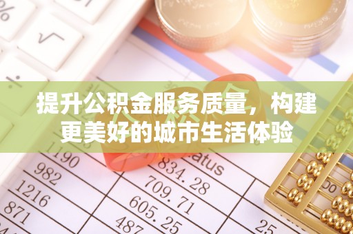 金峰提升公积金服务质量，构建更美好的城市生活体验