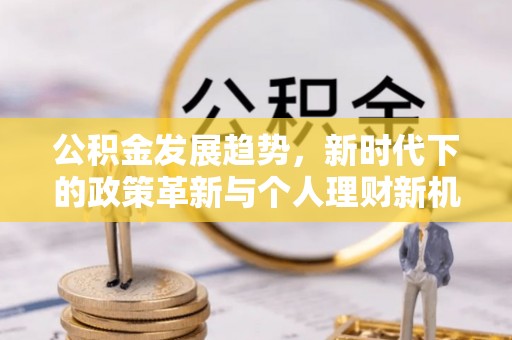 金峰公积金发展趋势，新时代下的政策革新与个人理财新机遇