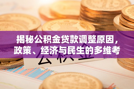 金峰揭秘公积金贷款调整原因，政策、经济与民生的多维考量