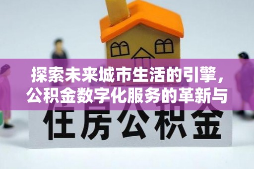 金峰探索未来城市生活的引擎，公积金数字化服务的革新与实践