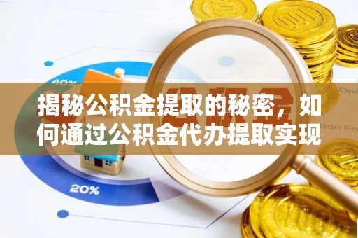 金峰揭秘公积金提取的秘密，如何通过公积金代办提取实现财务自由