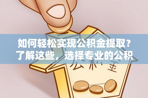 金峰如何轻松实现公积金提取？了解这些，选择专业的公积金提取代办服务