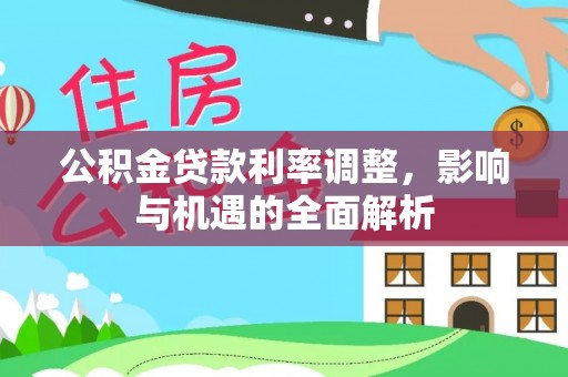 金峰公积金贷款利率调整，影响与机遇的全面解析