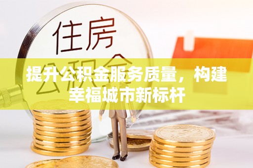 金峰提升公积金服务质量，构建幸福城市新标杆