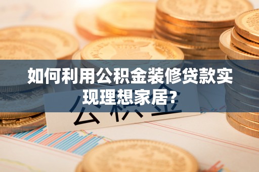金峰如何利用公积金装修贷款实现理想家居？
