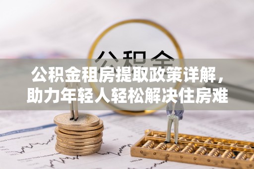金峰公积金租房提取政策详解，助力年轻人轻松解决住房难题