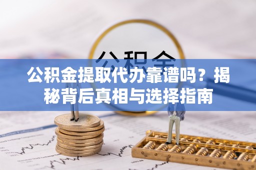 金峰公积金提取代办靠谱吗？揭秘背后真相与选择指南