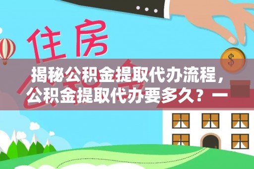 金峰揭秘公积金提取代办流程，公积金提取代办要多久？一文读懂