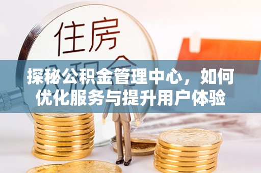 金峰探秘公积金管理中心，如何优化服务与提升用户体验