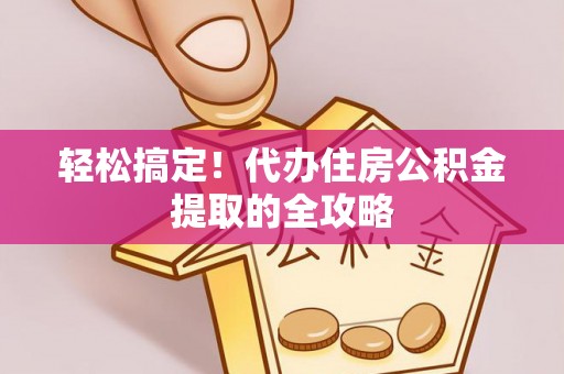 金峰轻松搞定！代办住房公积金提取的全攻略