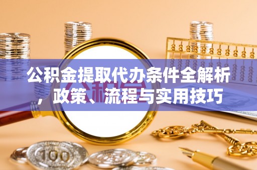 金峰公积金提取代办条件全解析，政策、流程与实用技巧