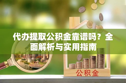 金峰代办提取公积金靠谱吗？全面解析与实用指南