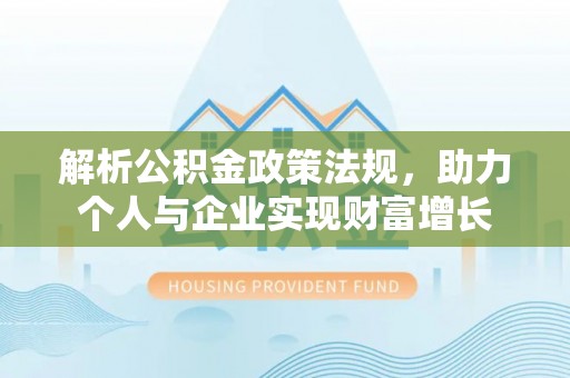 金峰解析公积金政策法规，助力个人与企业实现财富增长
