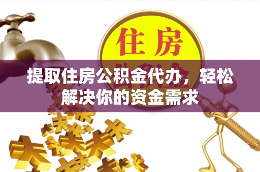金峰提取住房公积金代办，轻松解决你的资金需求
